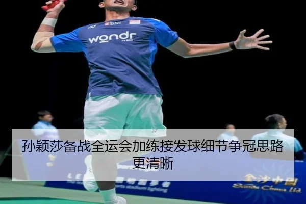 孙颖莎备战全运会加练接发球细节争冠思路更清晰